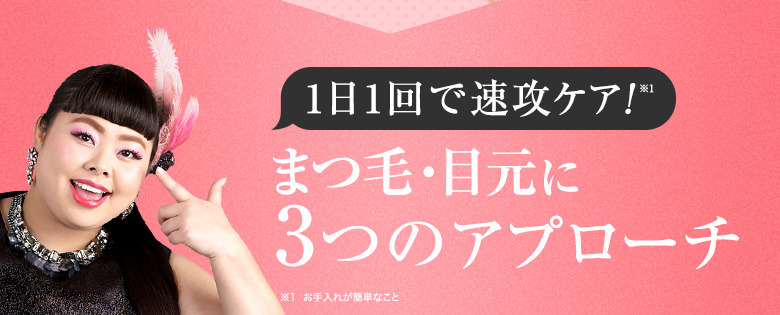 1日1回で速攻ケア!※1 まつ毛・目元に3つのアプローチ