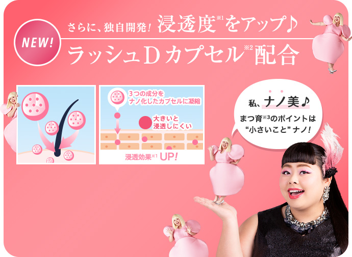 さらに、独自開発! 浸透度※1をアップ♪ラッシュDカプセル※2配合