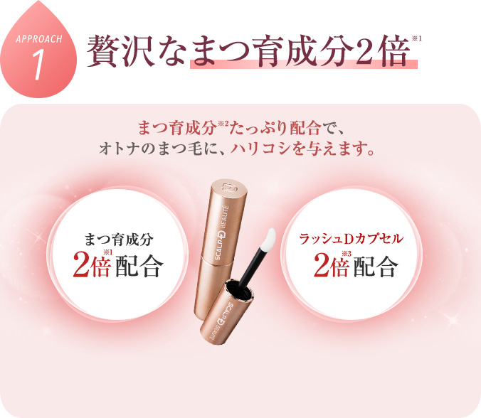 贅沢なまつ育成分2倍※1 まつ育成分※2たっぷり配合で、オトナのまつ毛に、ハリコシを与えます。
