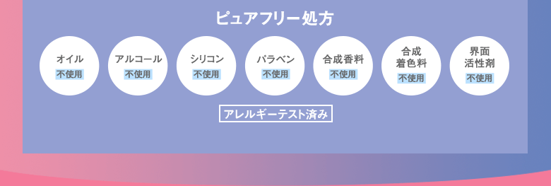 ピュアフリー処方 オイル アルコール シリコン パラベン 合成香料 合成着色料 界面活性剤 不使用 アレルギーテスト済み