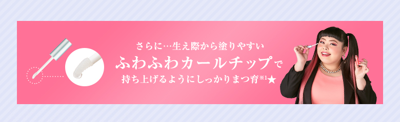 さらに…生え際から塗りやすいふわふわカールチップで持ち上げるようにしっかりまつ育※1★