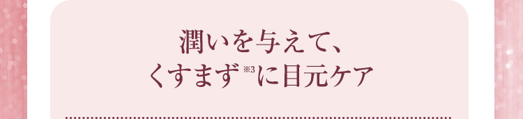 目元ケア成分※1配合で、目元にハリを与える