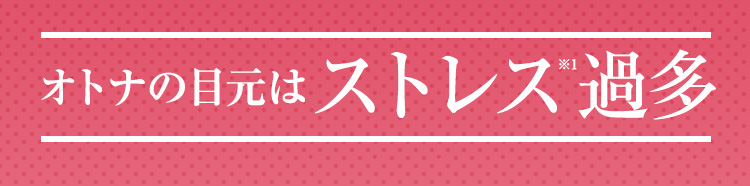 オトナの目元はストレス※1過多