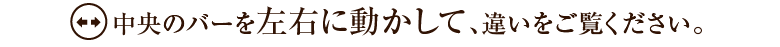 中央のバーを左右に動かして、違いをご覧ください。