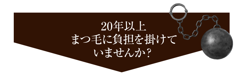 20年以上まつ毛に負担を掛けていませんか？