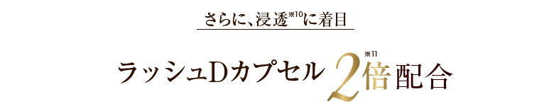 さらに、独自開発！浸透度※10をUP ラッシュDカプセル2倍配合！