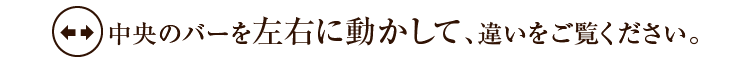 中央のバーを左右に動かして、違いをご覧ください。