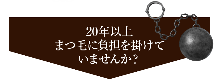 20年以上まつ毛に負担を掛けていませんか？