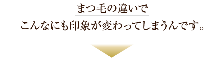 まつ毛の違いでこんなにも印象が変わってしまうんです！！