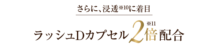 さらに、独自開発！浸透度※10をUP ラッシュDカプセル2倍配合！