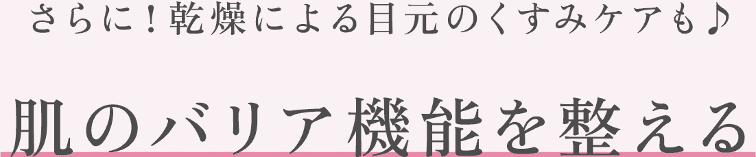 さらに！乾燥による目元のくすみケアも♪肌のバリア機能を整える