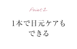 Point2 1本で目元ケアもできる