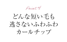 Point4 どんな短い毛も逃さないふわふわカールチップ