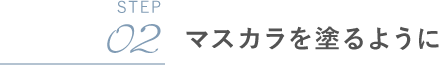 STEP02 マスカラを塗るように