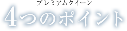 プレミアムクイーン４つのポイント