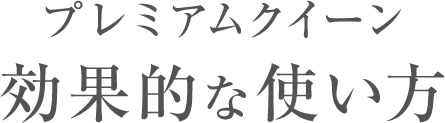 プレミアムクイーン効果的な使い方