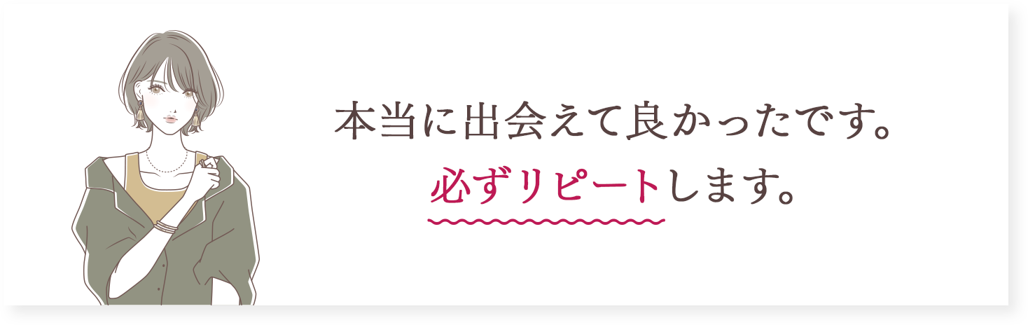 本当に出会えて良かったです。必ずリピートします。