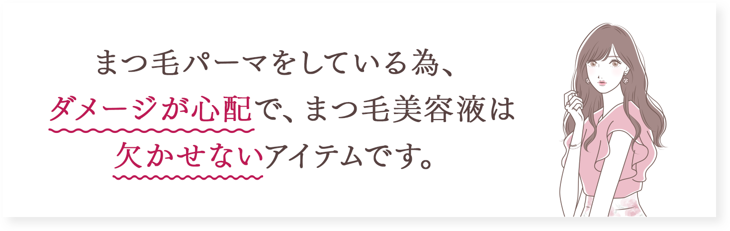 まつ毛パーマをしている為、ダメージが心配で、まつ毛美容液は欠かせないアイテムです。