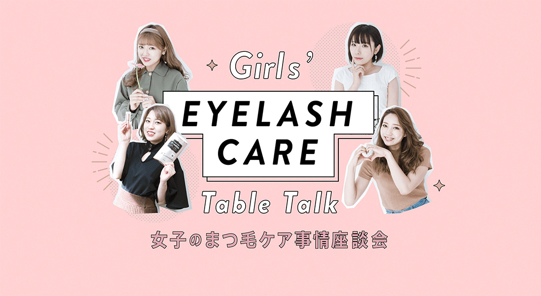 Girls’ EYELASH CARE Table Talk 女子のまつ毛ケア事情座談会