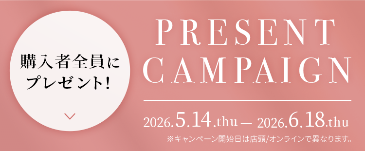 購入者全員にプレゼント！ Present campaign 2026.5.14.thu - 2026.6.18.thu