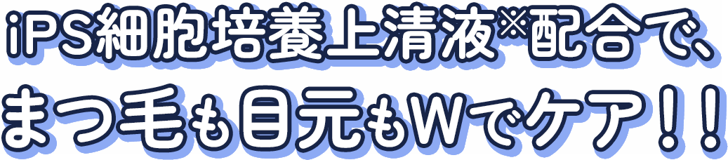 iPS細胞培養上清液※配合で、<br>まつ毛も目元もWでケア！！