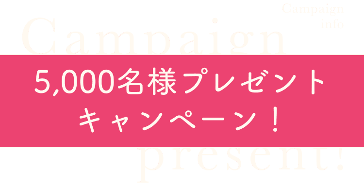 Campaign 5,000名様プレゼントキャンペーン！ present