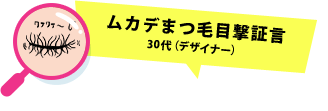 ムカデまつ毛目撃証言 30代（デザイナー）