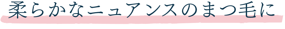 柔らかなニュアンスのまつ毛に