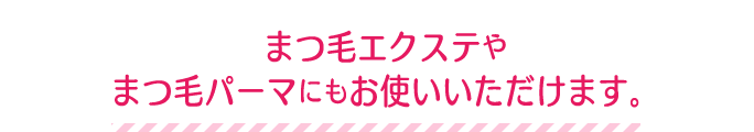 まつ毛エクステやまつ毛パーマにもお使いいただけます。