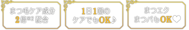 まつ毛ケア成分2倍(※2)配合 / 1日1回のケアでもOK♪ / まつエクまつパもOK