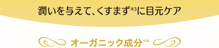 潤いを与えて、くすまず(※3)に目元ケア