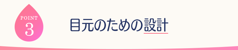 POINT3 目元のための設計