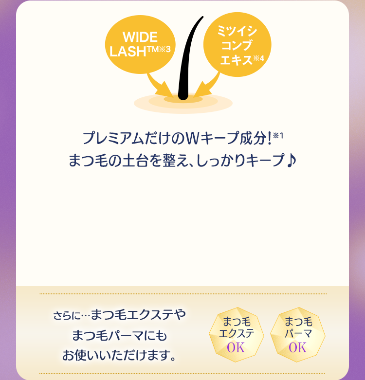 プレミアムだけのWキープ成分!(※1)まつ毛の土台を整え、しっかりキープ♪ さらに…まつ毛エクステやまつ毛パーマにもお使いいただけます。