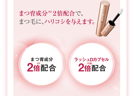 まつ育成分(※2)2倍配合で、まつ毛に、ハリコシを与えます。