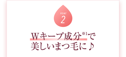 Wキープ成分※1で理想のまつ毛※2を手放さない
