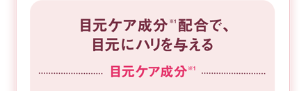 目元ケア成分※1配合で、目元にハリを与える目元ケア成分※1