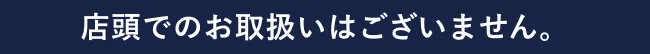 店頭でのお取扱いはございません。