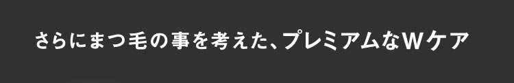 さらにまつ毛のことを考えた、プレミアムなWケア